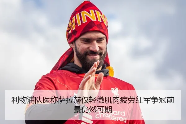 利物浦队医称萨拉赫仅轻微肌肉疲劳红军争冠前景仍然可期