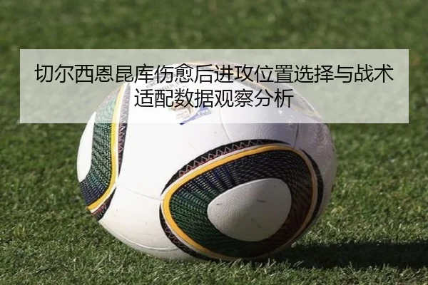 切尔西恩昆库伤愈后进攻位置选择与战术适配数据观察分析