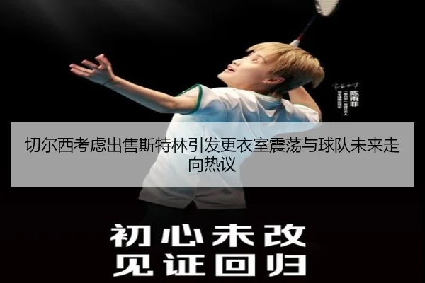 切尔西考虑出售斯特林引发更衣室震荡与球队未来走向热议