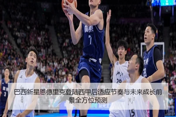巴西新星恩德里克登陆西甲后适应节奏与未来成长前景全方位预测