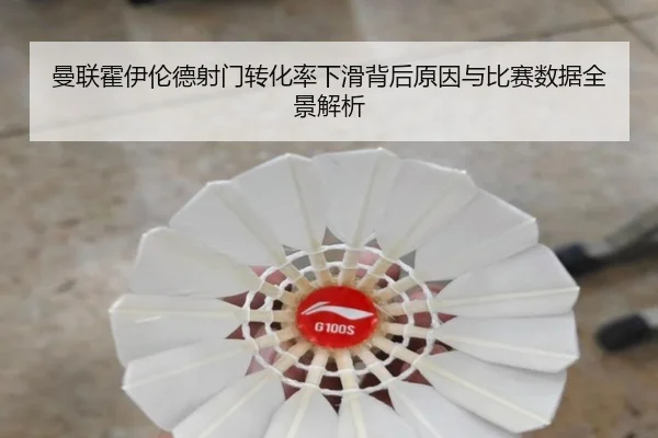 曼联霍伊伦德射门转化率下滑背后原因与比赛数据全景解析
