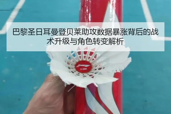 巴黎圣日耳曼登贝莱助攻数据暴涨背后的战术升级与角色转变解析