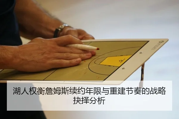 湖人权衡詹姆斯续约年限与重建节奏的战略抉择分析